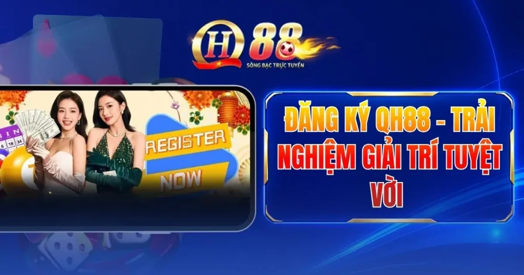 Đăng Ký QH88 - Trải Nghiệm Giải Trí Tuyệt Vời 